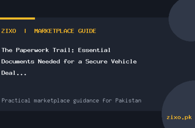 The Paperwork Trail: Essential Documents Needed for a Secure Vehicle Deal in Pakistan
