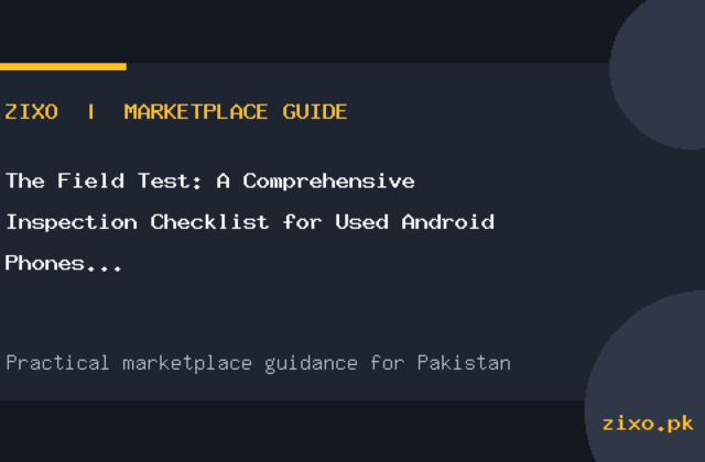 The Field Test: A Comprehensive Inspection Checklist for Used Android Phones in Pakistan