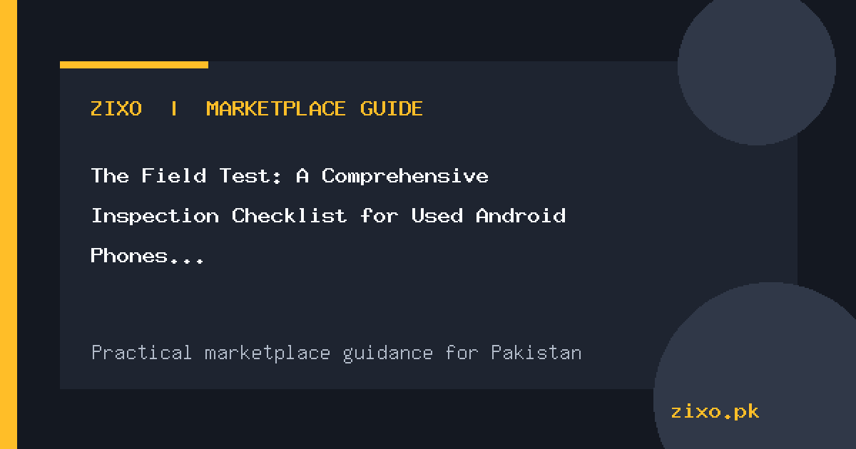 The Field Test: A Comprehensive Inspection Checklist for Used Android Phones in Pakistan