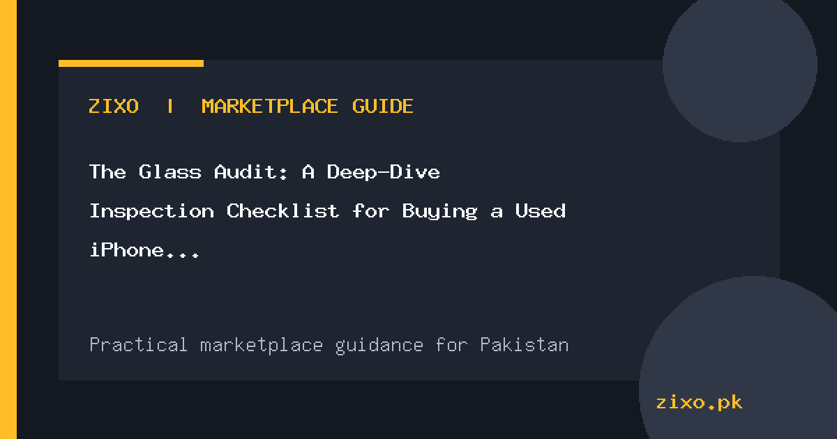 The Glass Audit: A Deep-Dive Inspection Checklist for Buying a Used iPhone in Pakistan