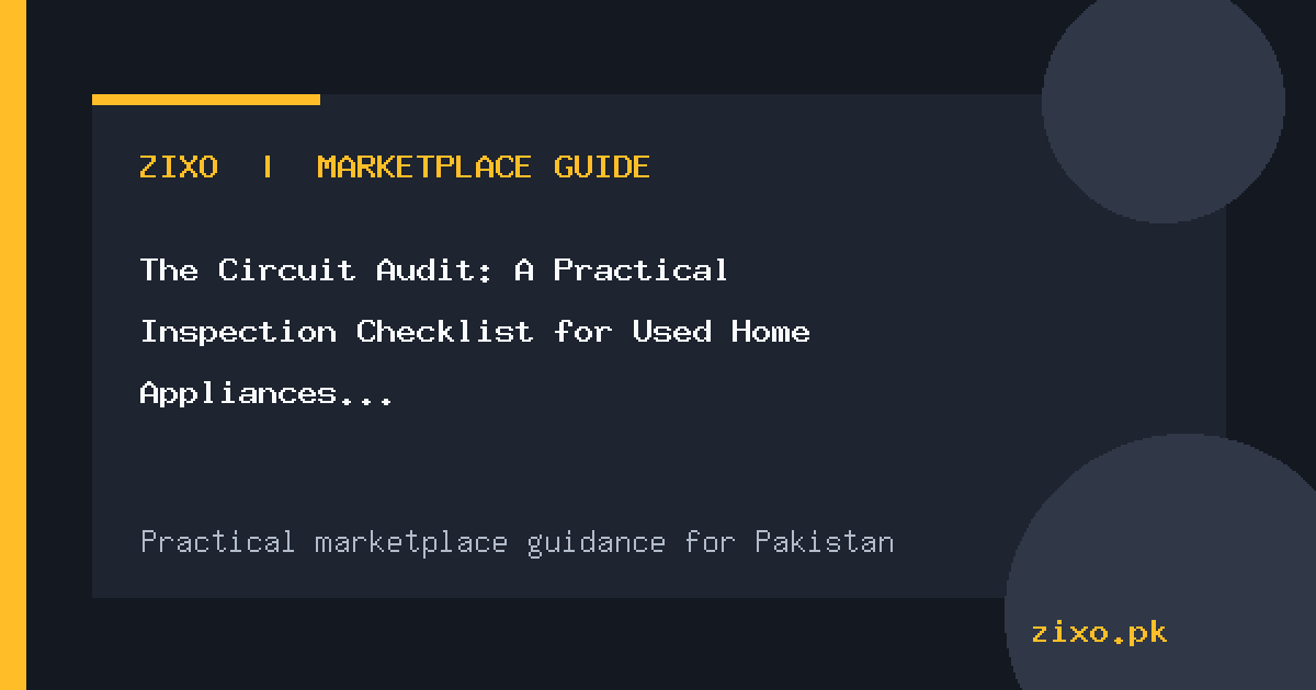 The Circuit Audit: A Practical Inspection Checklist for Used Home Appliances in Pakistan