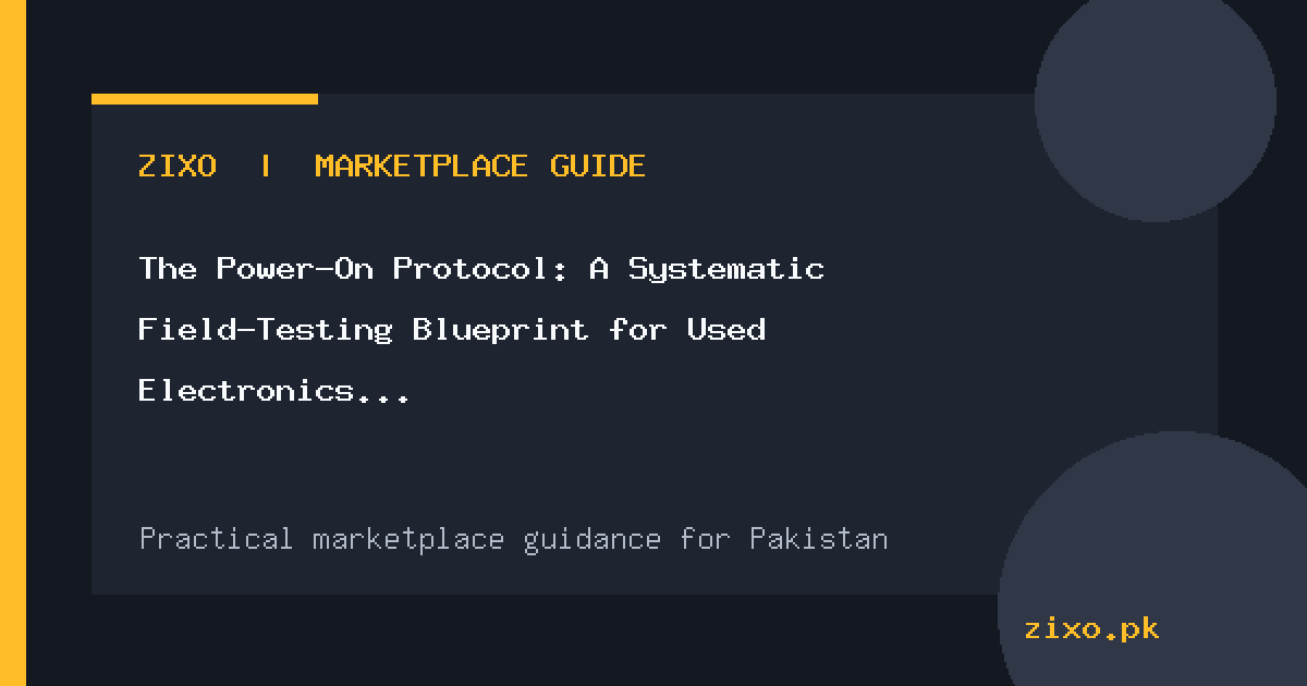 The Power-On Protocol: A Systematic Field-Testing Blueprint for Used Electronics in Pakistan