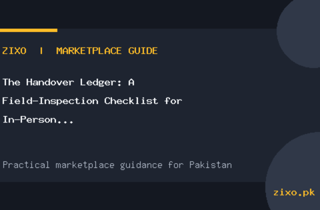The Handover Ledger: A Field-Inspection Checklist for In-Person Marketplace Deals in Pakistan