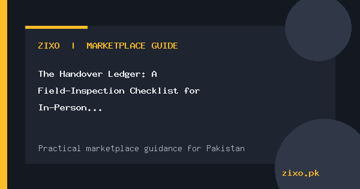 The Handover Ledger: A Field-Inspection Checklist for In-Person Marketplace Deals in Pakistan