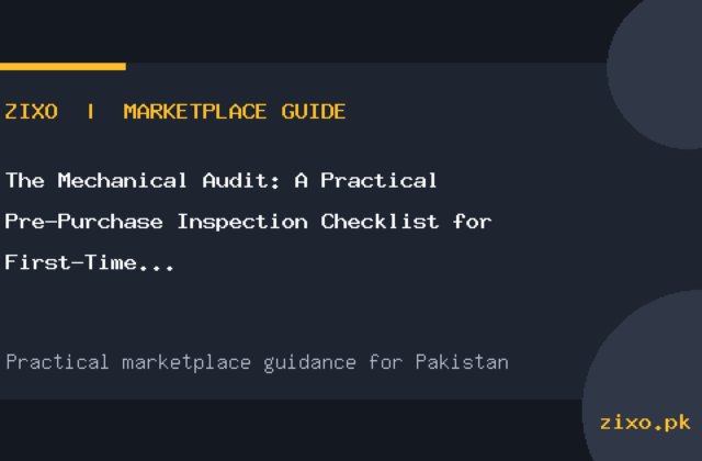 The Mechanical Audit: A Practical Pre-Purchase Inspection Checklist for First-Time Used Car Buyers in Pakistan