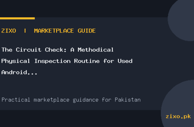 The Circuit Check: A Methodical Physical Inspection Routine for Used Android Phones in Pakistan