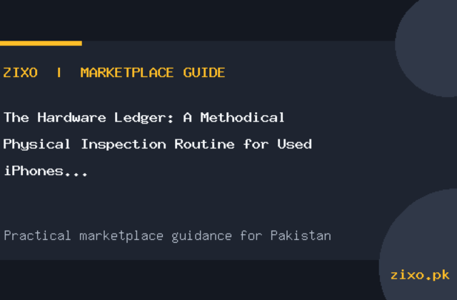 The Hardware Ledger: A Methodical Physical Inspection Routine for Used iPhones in Pakistan