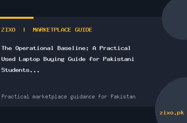 The Operational Baseline: A Practical Used Laptop Buying Guide for Pakistani Students and Freelancers