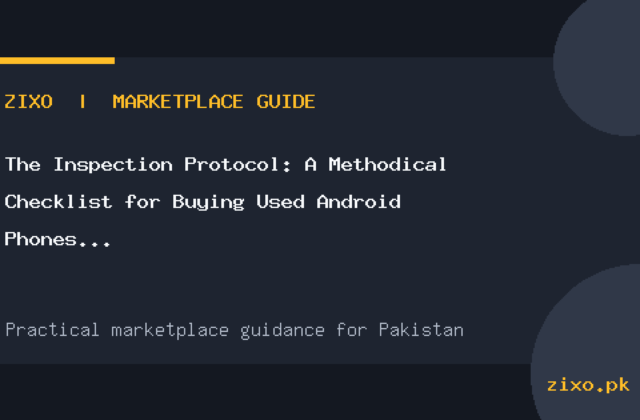 The Inspection Protocol: A Methodical Checklist for Buying Used Android Phones in Pakistan
