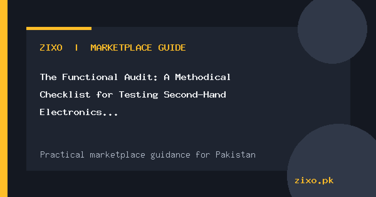 The Functional Audit: A Methodical Checklist for Testing Second-Hand Electronics in Pakistan
